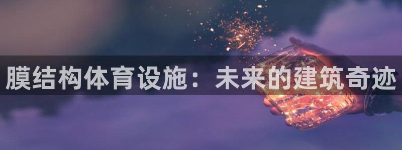 意昂体育4招商电话是多少：膜结构体育设施：未来的建筑