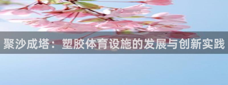 意昂4官网：聚沙成塔：塑胶体育设施的发展与创新实践