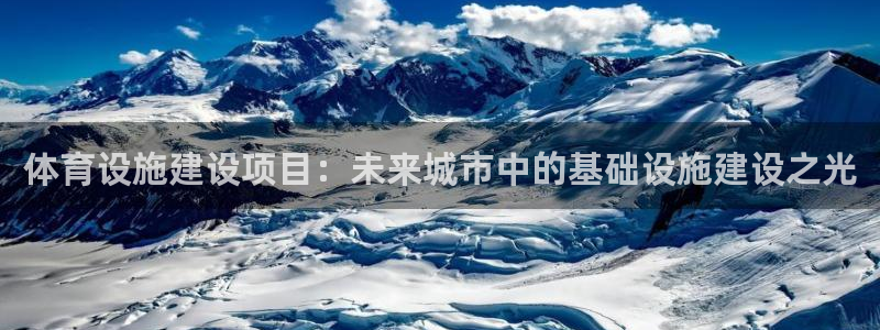 意昂体育4平台注册流程视频：体育设施建设项目：未来城
