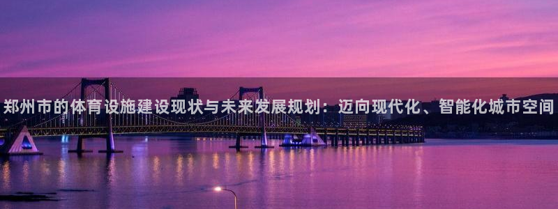 意昂4代理：郑州市的体育设施建设现状与未来发展规划：