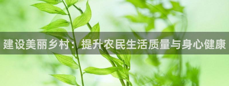意昂体育4招商电话是多少啊：建设美丽乡村：提升农民生
