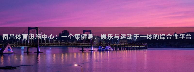 意昂4代理：南昌体育设施中心：一个集健身、娱乐与运动