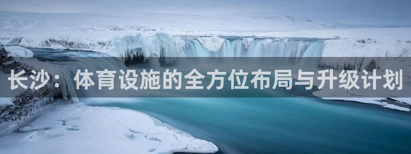 意昂4代理：长沙：体育设施的全方位布局与升级计划