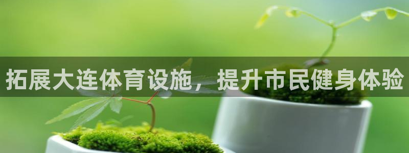 意昂4娱乐：拓展大连体育设施，提升市民健身体验