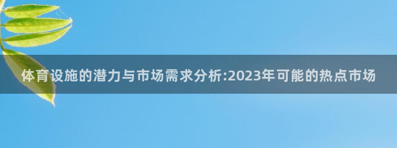 意昂4集团官网首页：体育设施的潜力与市场需求分析:2