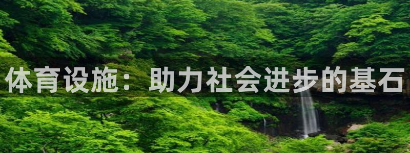 意昂4娱乐首页官网下载：体育设施：助力社会进步的基石