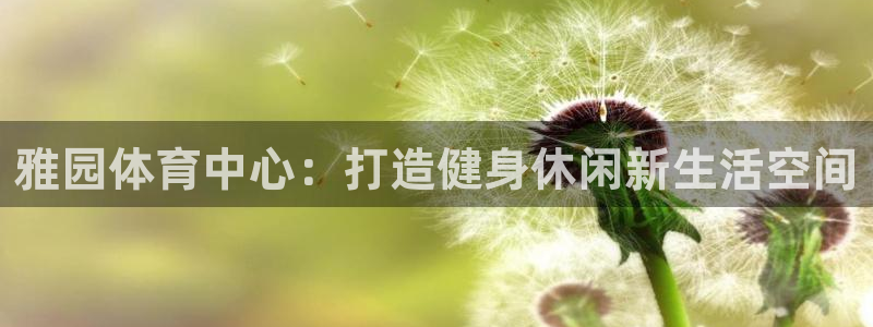 海南意昂体育4发展怎么样：雅园体育中心：打造健身休闲