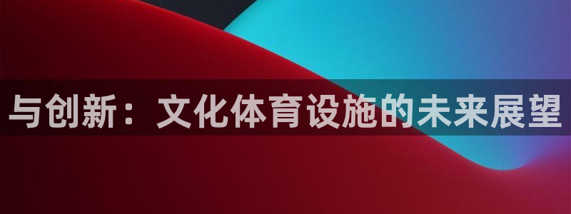 意昂体育4注册：与创新：文化体育设施的未来展望