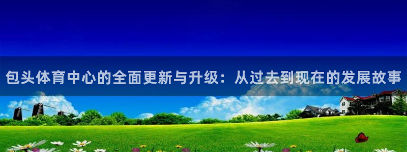意昂4娱乐40996：包头体育中心的全面更新与升级：