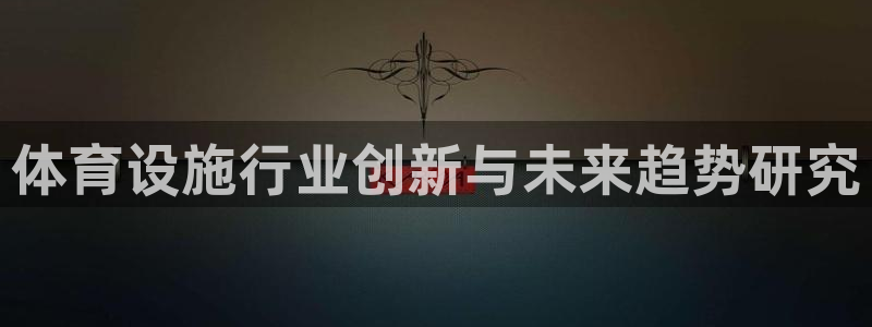注册意昂4：体育设施行业创新与未来趋势研究