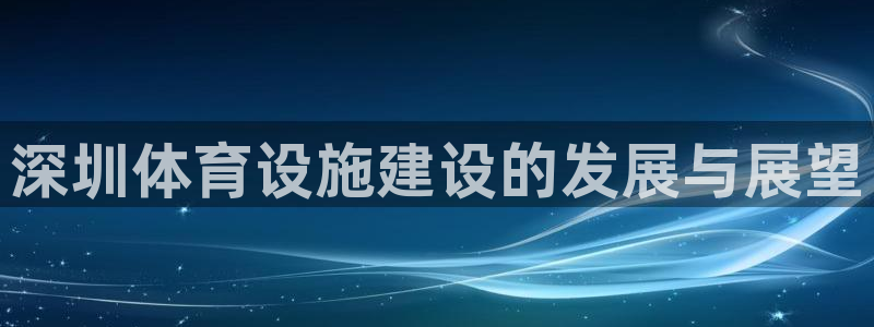 意昂4官方：深圳体育设施建设的发展与展望