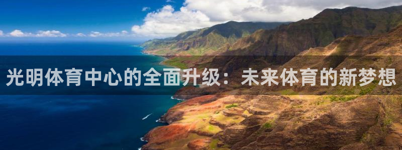 意昂4集团：光明体育中心的全面升级：未来体育的新梦想