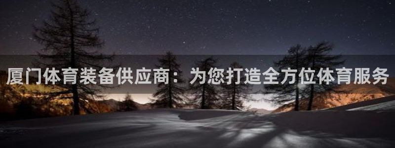 意昂体育4平台注册流程图：厦门体育装备供应商：为您打