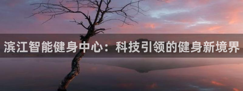 意昂体育4注册：滨江智能健身中心：科技引领的健身新境