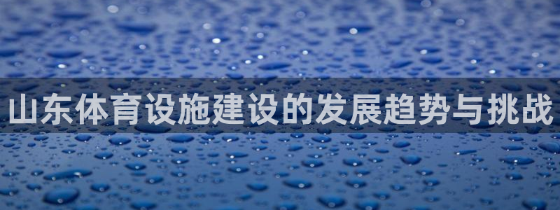 意昂体育4招商电话是多少啊：山东体育设施建设的发展趋