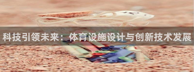 意昂4集团简介：科技引领未来：体育设施设计与创新技术