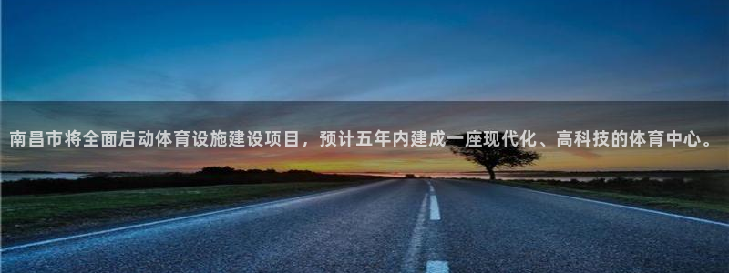 意昂4代理：南昌市将全面启动体育设施建设项目，预计五