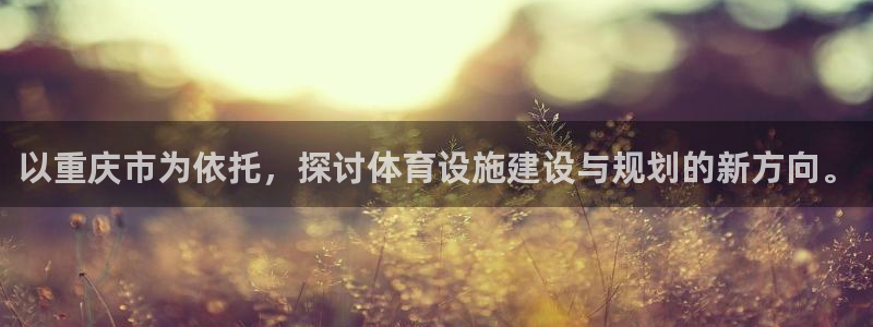 意昂4集团官网网址：以重庆市为依托，探讨体育设施建设