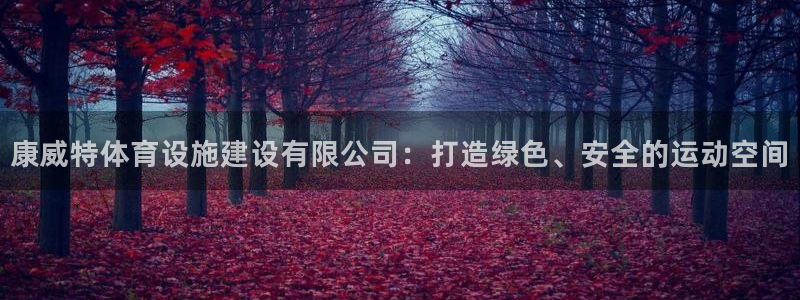意昂4集团：康威特体育设施建设有限公司：打造绿色、安