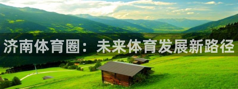 意昂体育4是干嘛的公司：济南体育圈：未来体育发展新路