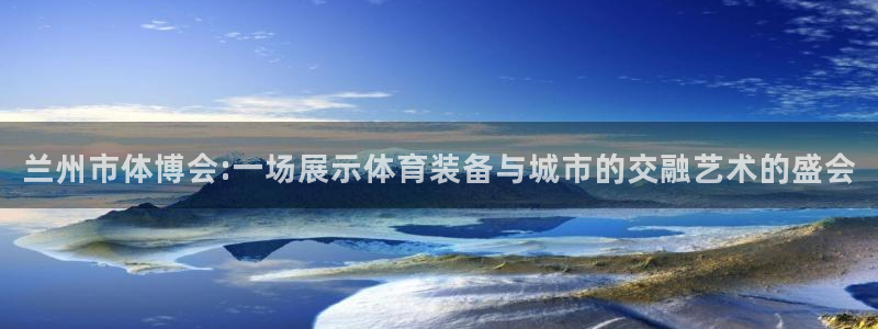 意昂体育4招商电话地址是多少：兰州市体博会:一场展示