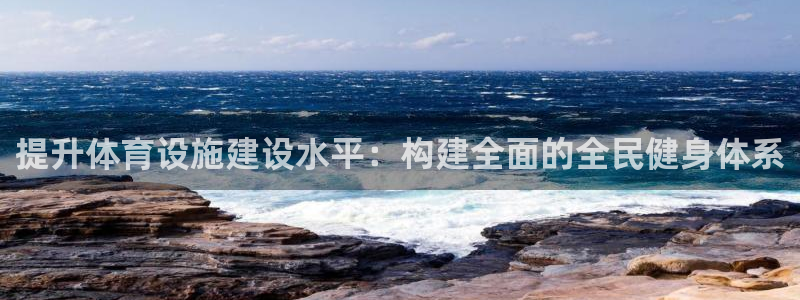 意昂平台体育：提升体育设施建设水平：构建全面的全民健