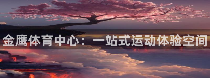 意昂体育4平台注册流程视频：金鹰体育中心：一站式运动