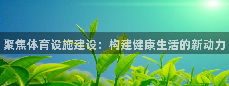 意昂体育4招商电话是多少啊：聚焦体育设施建设：构建健