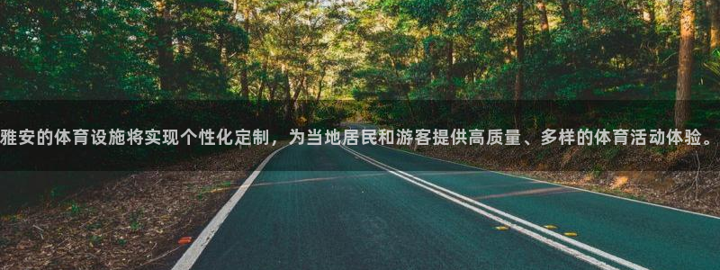 意昂4娱乐首页官网下载：雅安的体育设施将实现个性化定