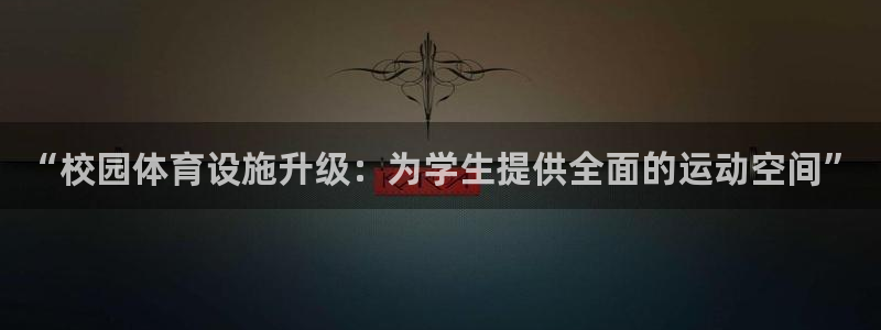 意昂体育4平台APP：“校园体育设施升级：为学生提供