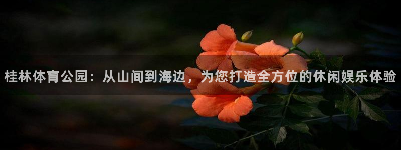 意昂4娱乐平台：桂林体育公园：从山间到海边，为您打造