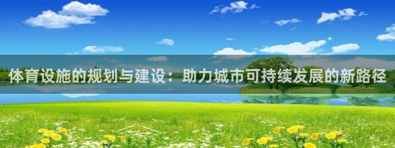 意昂4开户：体育设施的规划与建设：助力城市可持续发展的新路径