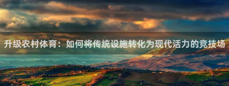 意昂体育4平台假的吗是真的吗吗：升级农村体育：如何将传统设施 
