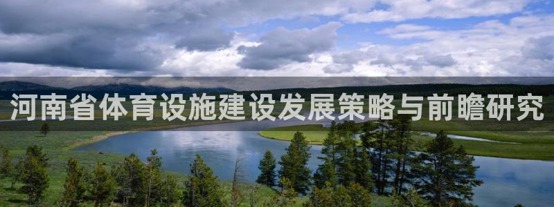 意昂体育4招商电话地址是多少：河南省体育设施建设发展