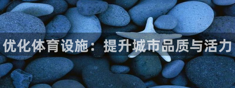 意昂体育4平台注册流程图：优化体育设施：提升城市品质