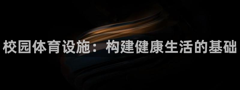 意昂体育4招商电话号码：校园体育设施：构建健康生活的