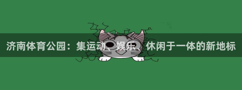意昂体育4平台假的吗是真的吗：济南体育公园：集运动、