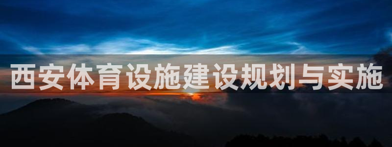 意昂体育4招商电话是多少号码：西安体育设施建设规划与实施
