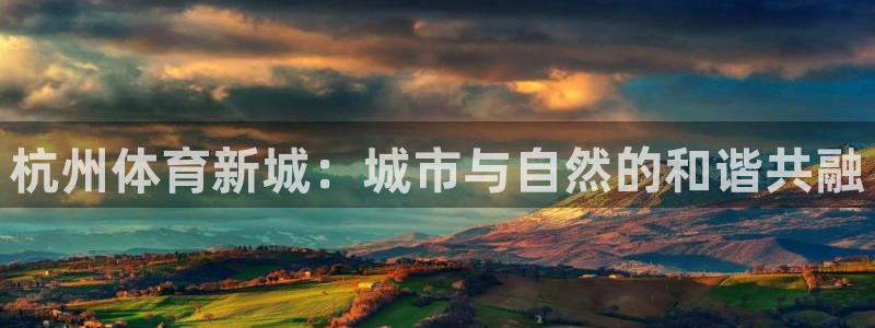 意昂体育4招商电话是多少：杭州体育新城：城市与自然的