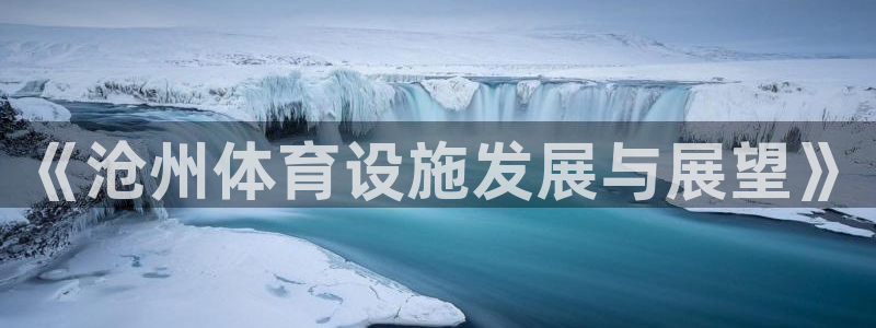 意昂体育4平台是正规平台吗安全吗：《沧州体育设施发展与展望》