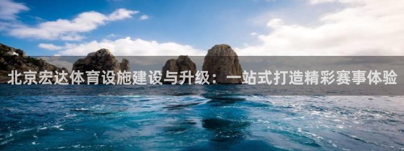 意昂4娱乐是那个系列的台子：北京宏达体育设施建设与升