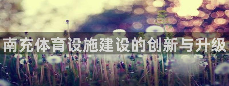 意昂体育4招商电话号码是多少啊：南充体育设施建设的创