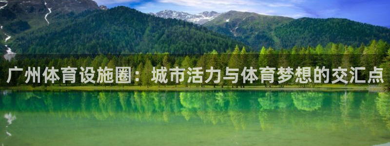 意昂4代理：广州体育设施圈：城市活力与体育梦想的交汇