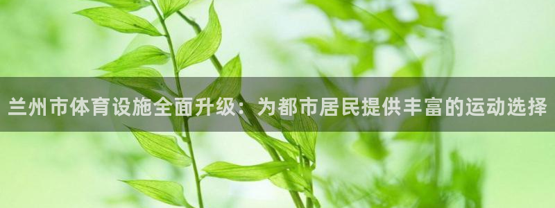 意昂4神州：兰州市体育设施全面升级：为都市居民提供丰
