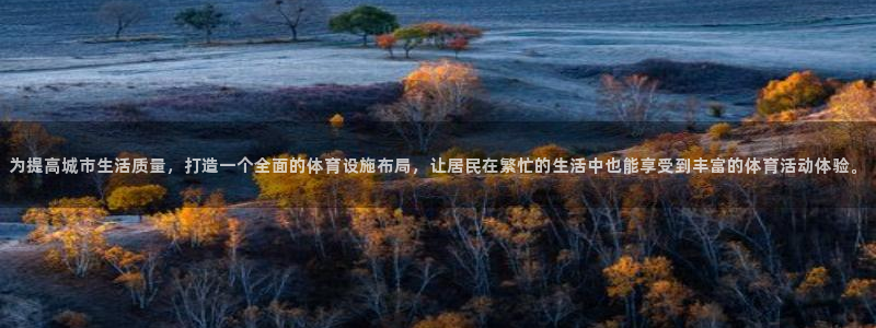 意昂4集团官网首页：为提高城市生活质量，打造一个全面