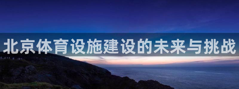 意昂体育4：北京体育设施建设的未来与挑战