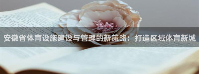 意昂体育4招商电话地址查询：安徽省体育设施建设与管理