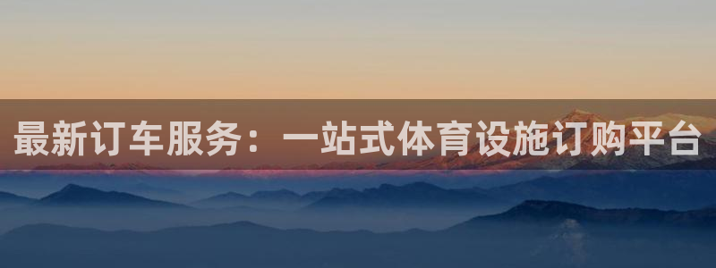 意昂体育4招商电话号码是多少啊：最新订车服务：一站式体育设施