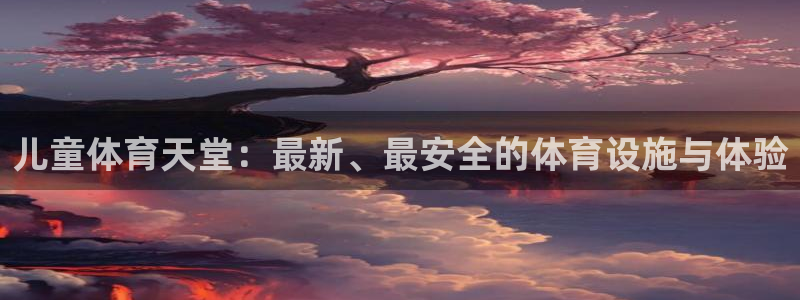 意昂体育4注册：儿童体育天堂：最新、最安全的体育设施