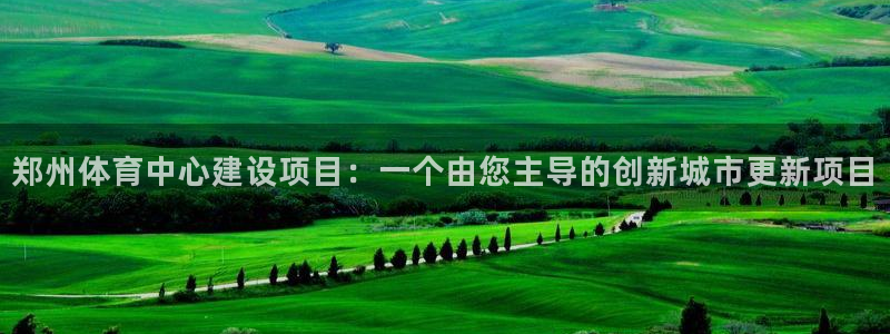 意昂体育4平台注册要钱吗：郑州体育中心建设项目：一个